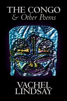 The Congo & Other Poems by Lindsay Vachel, Poetry, American by Vachel Lindsay