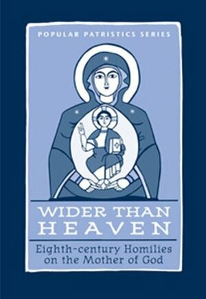 Wider Than Heaven: Eighth-Century Homilies on the Mother of God by Mary B. Cunningham