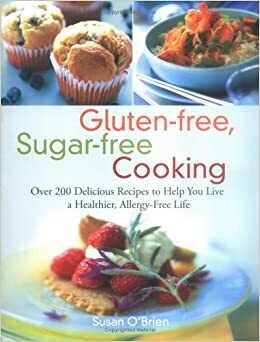 Gluten-free, Sugar-free Cooking: Over 200 Delicious Recipes to Help You Live a Healthier, Allergy-Free Life by Susan O'Brien