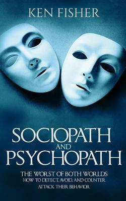 Sociopath and psychopath: The Worst of both worlds - How to detect, avoid, and counter attack their behavior by Ken Fisher
