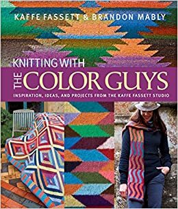 Knitting with The Color Guys: Inspiration, Ideas, and Projects from the Kaffe Fassett Studio by Kaffe Fassett, Brandon Mably