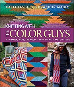 Knitting with The Color Guys: Inspiration, Ideas, and Projects from the Kaffe Fassett Studio by Brandon Mably, Kaffe Fassett