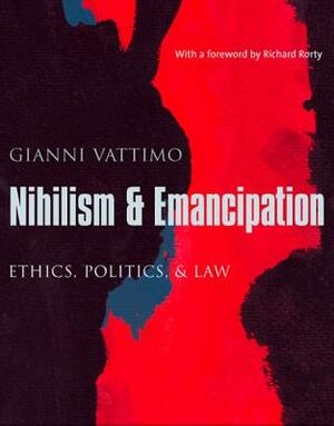 Nihilism and Emancipation: Ethics, Politics, and Law by Gianni Vattimo