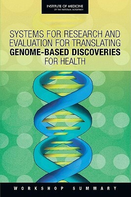Systems for Research and Evaluation for Translating Genome-Based Discoveries for Health: Workshop Summary by Institute of Medicine, Board on Health Sciences Policy, Roundtable on Translating Genomic-Based