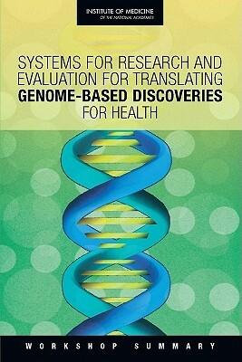 Systems for Research and Evaluation for Translating Genome-Based Discoveries for Health: Workshop Summary by Institute of Medicine, Board on Health Sciences Policy, Roundtable on Translating Genomic-Based