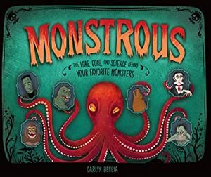 Monstrous: The Lore, Gore, and Science Behind Your Favorite Monsters by Carlyn Beccia