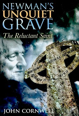 Newman's Unquiet Grave: The Reluctant Saint by John Cornwell