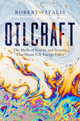 Oilcraft: Folkways of Imperialism in the Twenty-First Century by Robert Vitalis