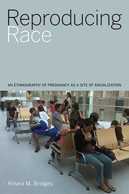 Reproducing Race: An Ethnography of Pregnancy as a Site of Racialization by Khiara M. Bridges