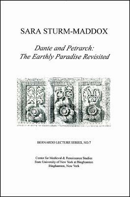 Dante and Petrarch: The Earthly Paradise Revisited: Bernardo Lecture Series, No. 7 by Sara Sturm-Maddox