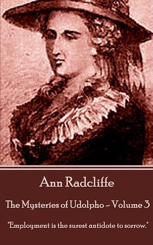 The Mysteries of Udolpho - Volume 3 by Ann Radcliffe: ""Employment is the Surest Antidote to Sorrow."". by Ann Radcliffe