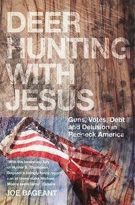 Deer Hunting With Jesus: Guns, Votes, Debt And Delusion In Redneck America by Joe Bageant