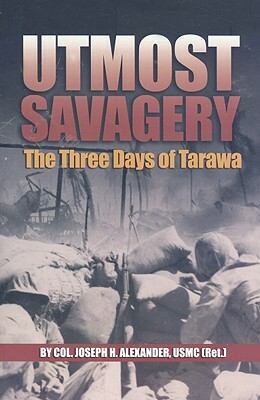 Utmost Savagery: The Three Days of Tarawa by Col Joseph H. Alexander Usmc (Ret ).
