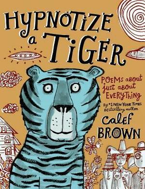 Hypnotize a Tiger: Poems About Just About Everything by Calef Brown