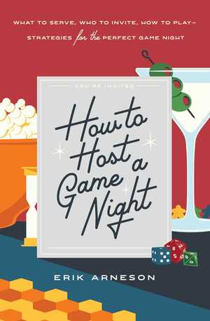 How to Host a Game Night: What to Serve, Who to Invite, How to Play—Strategies for the Perfect Game Night by Erik Arneson