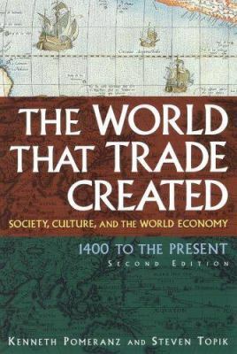 The World That Trade Created: Society, Culture and the World Economy, 1400 to the Present by Kenneth Pomeranz, Steven C. Topik