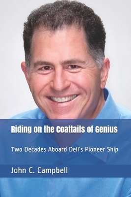 Riding on the Coattails of Genius: Two Decades Aboard Dell's Pioneer Ship by John C. Campbell