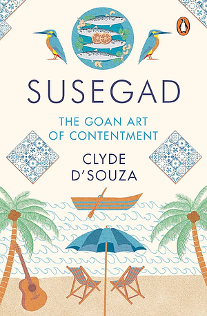 Susegad: The Goan Art of Contentment by Clyde D'souza