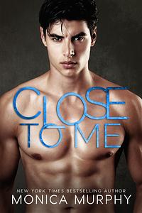 Close to Me by Monica Murphy