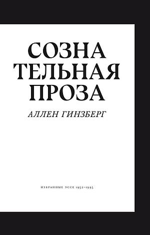 Сознательная проза. Избранные эссе 1952–1995 by Allen Ginsberg