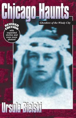 Chicago Haunts: Ghostlore of the Windy City by Ursula Bielski
