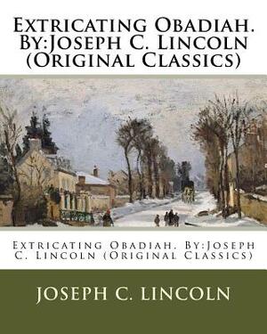 Extricating Obadiah. By: Joseph C. Lincoln (Original Classics) by Joseph C. Lincoln