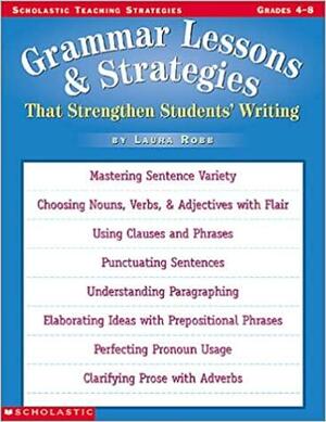 Grammar Lessons And Strategies That Strengthen Students Writing by Laura Robb