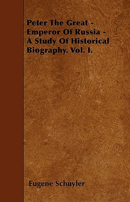 Peter The Great - Emperor Of Russia - A Study Of Historical Biography. Vol. I. by Eugene Schuyler