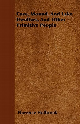 Cave, Mound, And Lake Dwellers, And Other Primitive People by Florence Holbrook