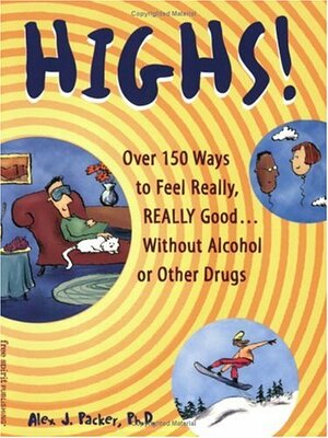 Highs!: Over 150 Ways to Feel Really, Really Good... Without Alcohol or Other Drugs by Alex J. Packer