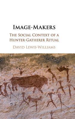 Image-Makers: The Social Context of a Hunter-Gatherer Ritual by David Lewis-Williams