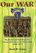 Our War: The History and Sacrifices of an Infantry Battalion in the Vietnam War, 1968-1971 by David W. Taylor