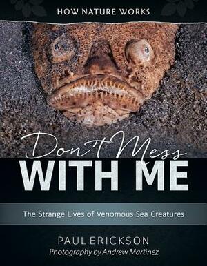 Don't Mess with Me: The Strange Lives of Venomous Sea Creatures by Paul Erickson