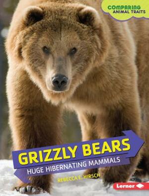 Grizzly Bears: Huge Hibernating Mammals by Rebecca E. Hirsch