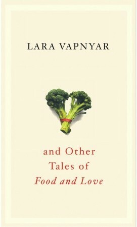 Broccoli and Other Tales of Food and Love by Lara Vapnyar