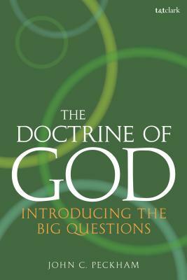 The Doctrine of God: Introducing the Big Questions by John C. Peckham