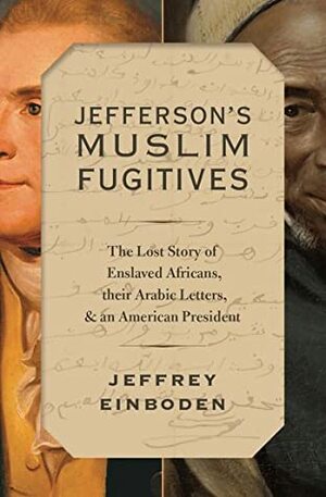 Jefferson's Muslim Fugitives: The Lost Story of Enslaved Africans, Their Arabic Letters, and an American President by Jeffrey Einboden