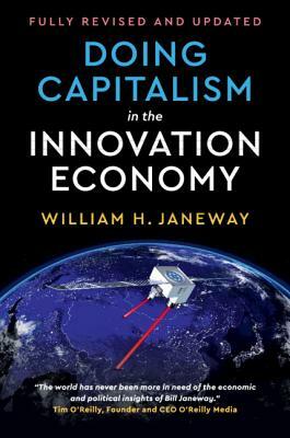 Doing Capitalism in the Innovation Economy: Reconfiguring the Three-Player Game Between Markets, Speculators and the State by William H. Janeway