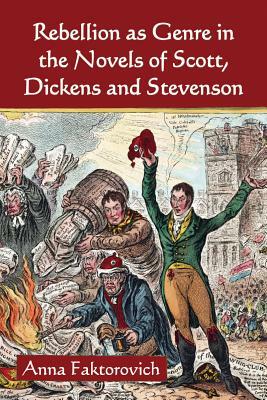 Rebellion as Genre in the Novels of Scott, Dickens and Stevenson by Anna Faktorovich