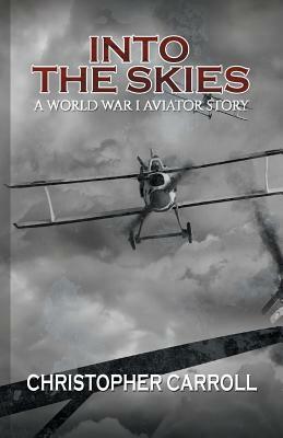 Into the Skies: A World War I Aviator Story by Christopher Carroll