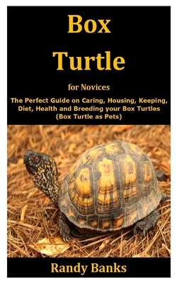 Box Turtle for Novices: The Perfect Guide on Caring, Housing, Keeping, Diet, Health and Breeding your Box Turtles (Box Turtle as Pets) by Randy Banks