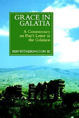 Grace in Galatia: A Commentary on Paul's Letter to the Galatians by Ben Witherington III