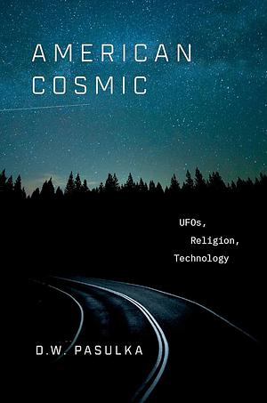 American Cosmic: UFOs, Religion, Technology by D.W. Pasulka