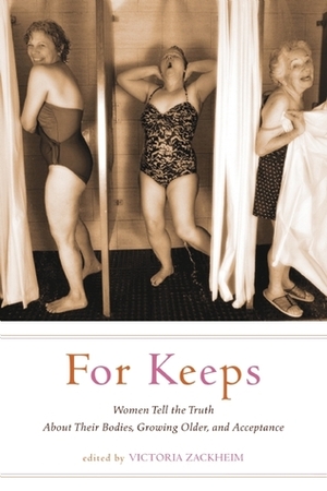For Keeps: Women Tell the Truth About Their Bodies, Growing Older, and Acceptance by Ellen Sussman, Victoria Zackheim