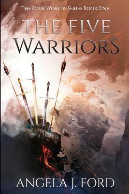 The Five Warriors: The Four Worlds Series Book One by Angela J. Ford