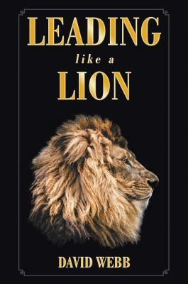 Leading Like a Lion by David Webb