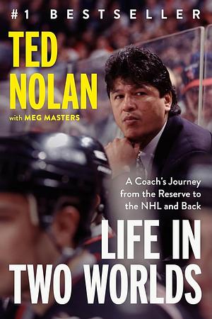 Life in Two Worlds: A Coach's Journey from the Reserve to the NHL and Back by Ted Nolan