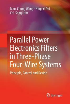 Parallel Power Electronics Filters in Three-Phase Four-Wire Systems: Principle, Control and Design by Chi-Seng Lam, Man-Chung Wong, Ning-Yi Dai