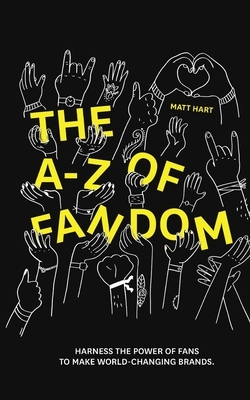 THE A-Z of FANDOM: Harness the Power of Fans to Make World-Changing Brands. by Matt Hart