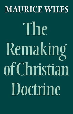The Remaking of Christian Doctrine by Maurice Wiles